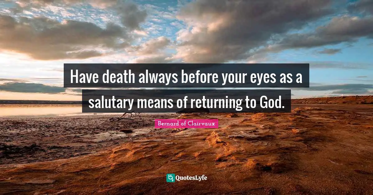 Have death always before your eyes as a salutary means of returning to God.
