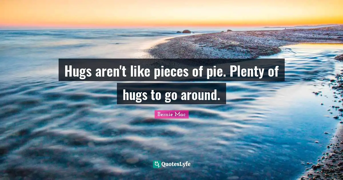 Bernie Mac Quotes: "Hugs aren't like pieces of pie. Plenty of hugs to go around."