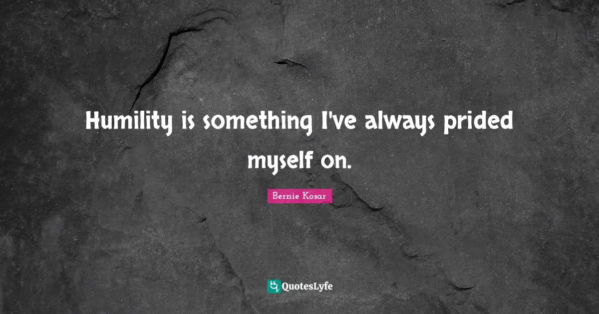 Humility is something I've always prided myself on.