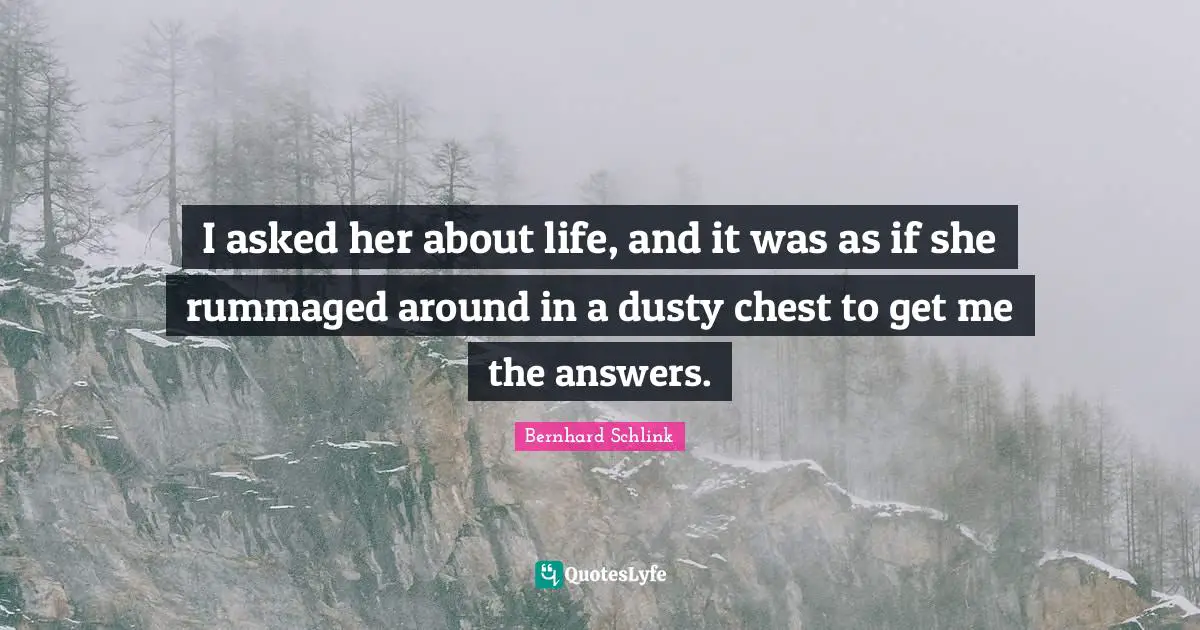 I asked her about life, and it was as if she rummaged around in a dusty chest to get me the answers.