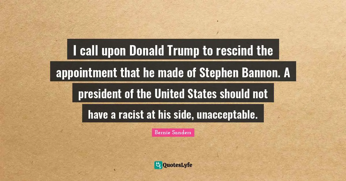 I call upon Donald Trump to rescind the appointment that he made of Stephen Bannon. A president of the United States should not have a racist at his side, unacceptable.