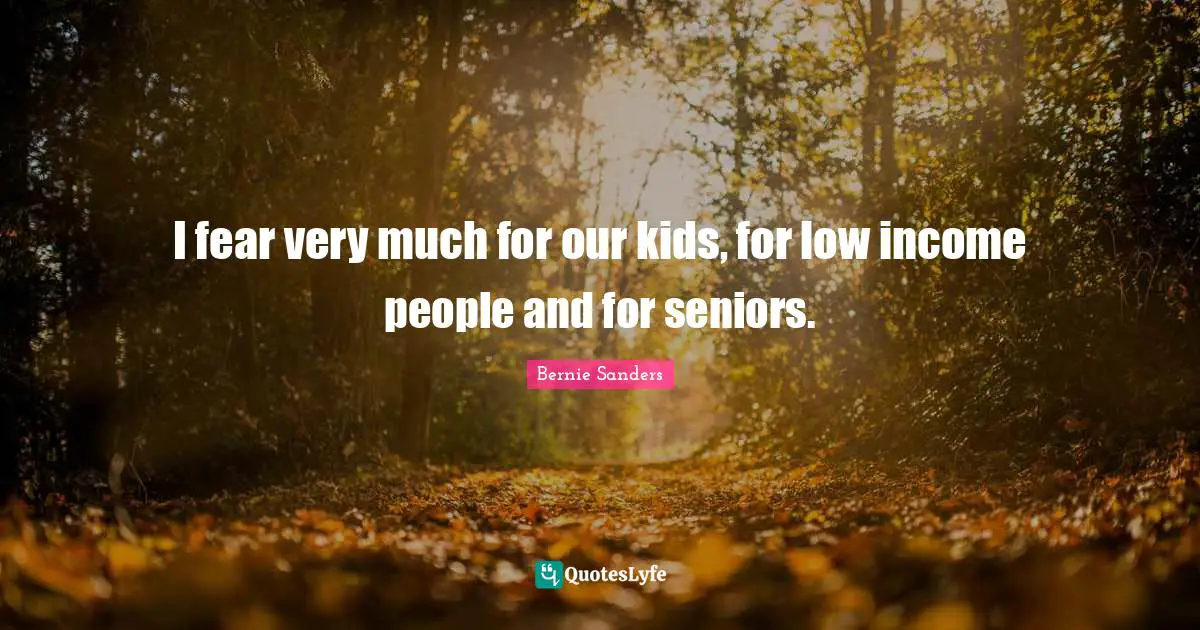 Senior Quotes: "I fear very much for our kids, for low income people and for seniors."