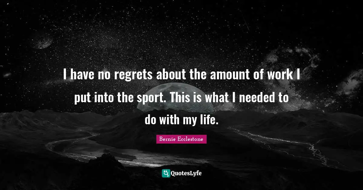 I have no regrets about the amount of work I put into the sport. This is what I needed to do with my life.