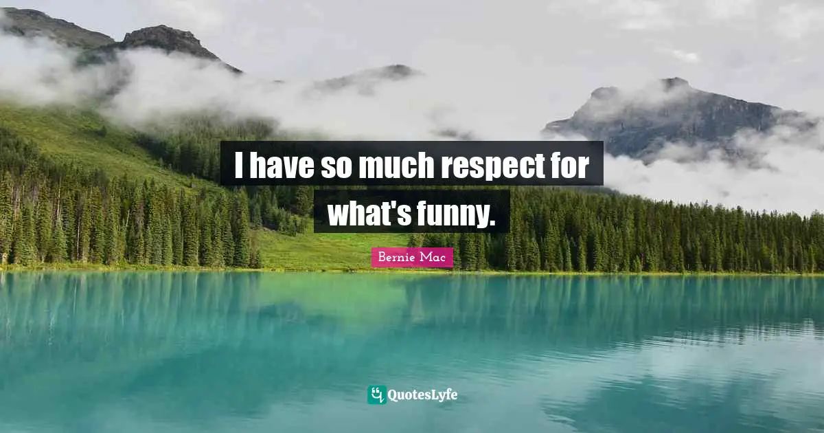 I have so much respect for what's funny.