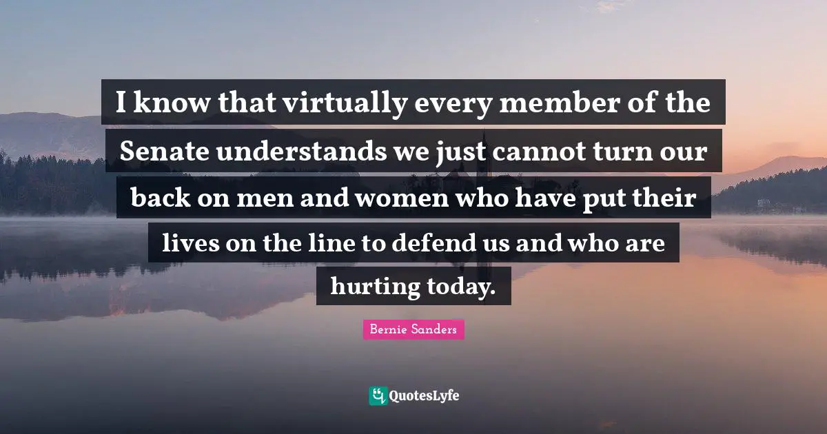 I know that virtually every member of the Senate understands we just cannot turn our back on men and women who have put their lives on the line to defend us and who are hurting today.