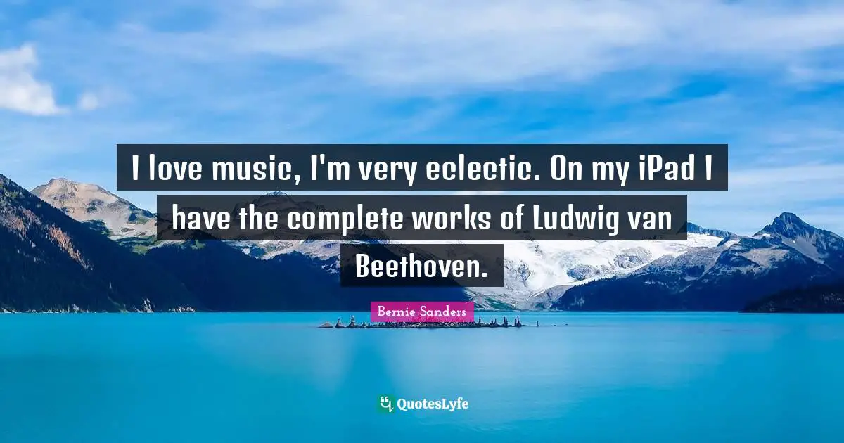 Eclectic Quotes: "I love music, I'm very eclectic. On my iPad I have the complete works of Ludwig van Beethoven."