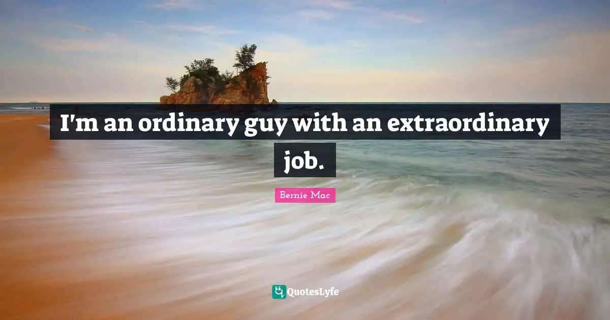Bernie Mac Quotes: "I'm an ordinary guy with an extraordinary job."