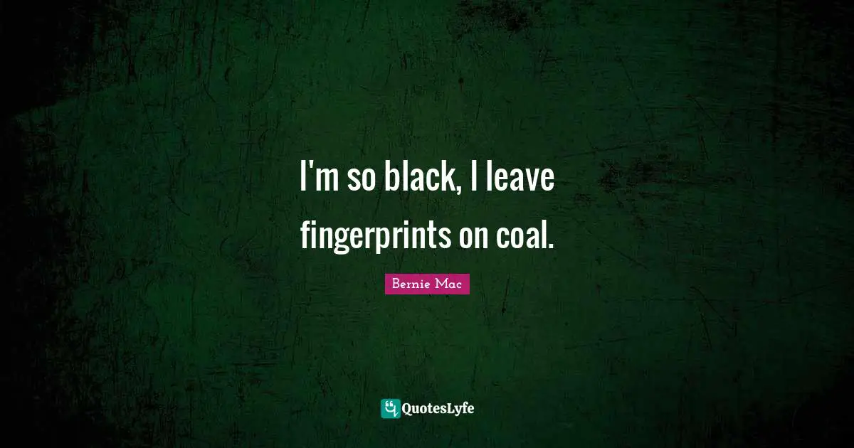 Bernie Mac Quotes: "I'm so black, I leave fingerprints on coal."