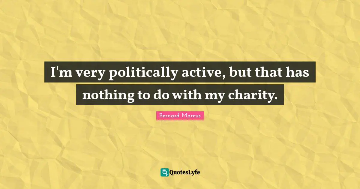 I'm very politically active, but that has nothing to do with my charity.