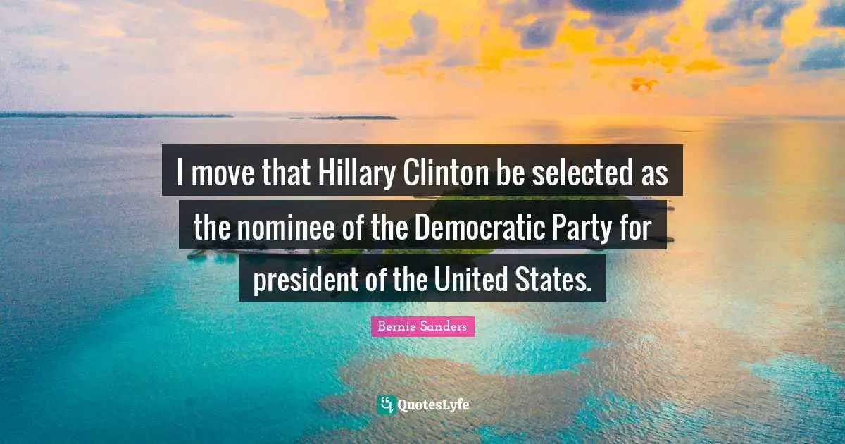 I move that Hillary Clinton be selected as the nominee of the Democratic Party for president of the United States.