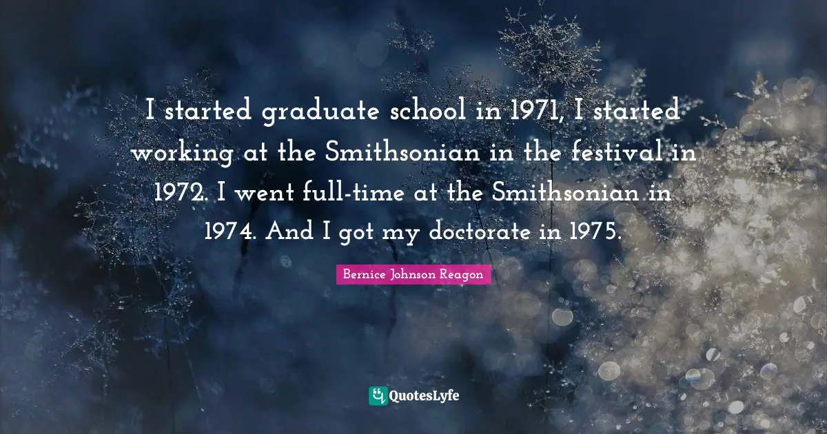 I started graduate school in 1971, I started working at the Smithsonian in the festival in 1972. I went full-time at the Smithsonian in 1974. And I got my doctorate in 1975.