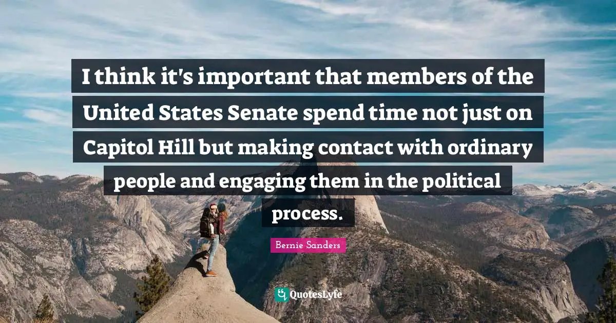 Spend Quotes: "I think it's important that members of the United States Senate spend time not just on Capitol Hill but making contact with ordinary people and engaging them in the political process."