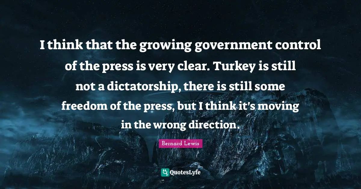 I think that the growing government control of the press is very clear. Turkey is still not a dictatorship, there is still some freedom of the press, but I think it's moving in the wrong direction.