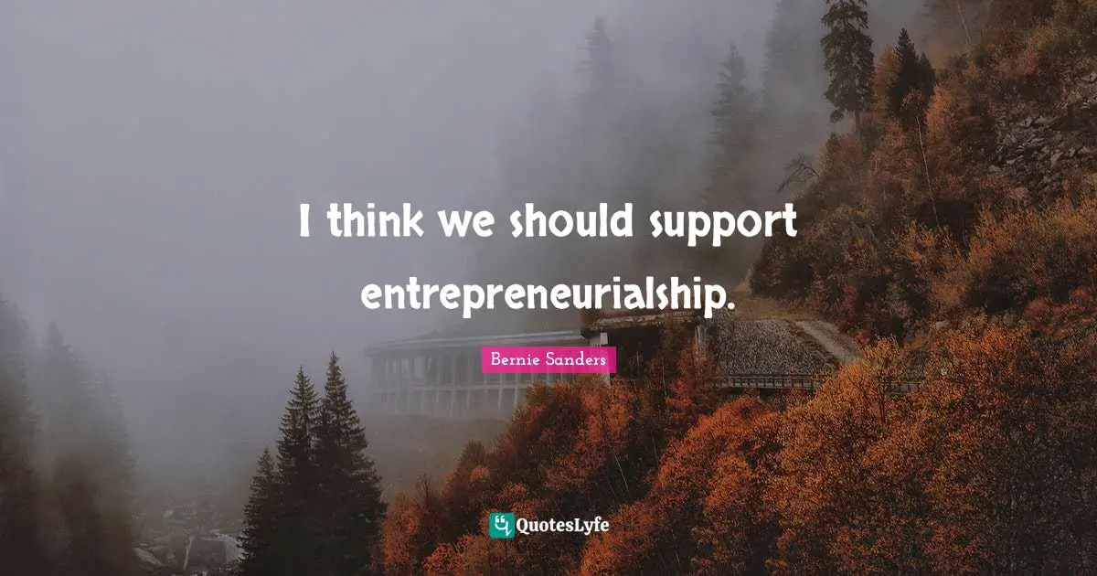 I think we should support entrepreneurialship.