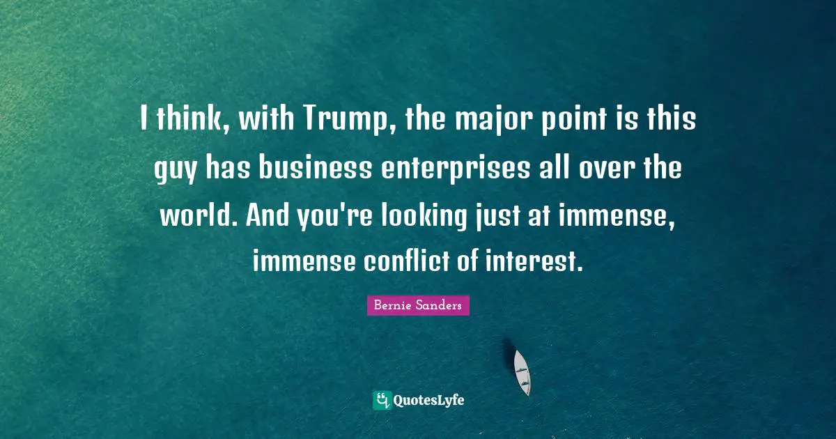 I think, with Trump, the major point is this guy has business enterprises all over the world. And you're looking just at immense, immense conflict of interest.