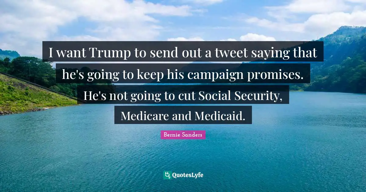Tweet Quotes: "I want Trump to send out a tweet saying that he's going to keep his campaign promises. He's not going to cut Social Security, Medicare and Medicaid."