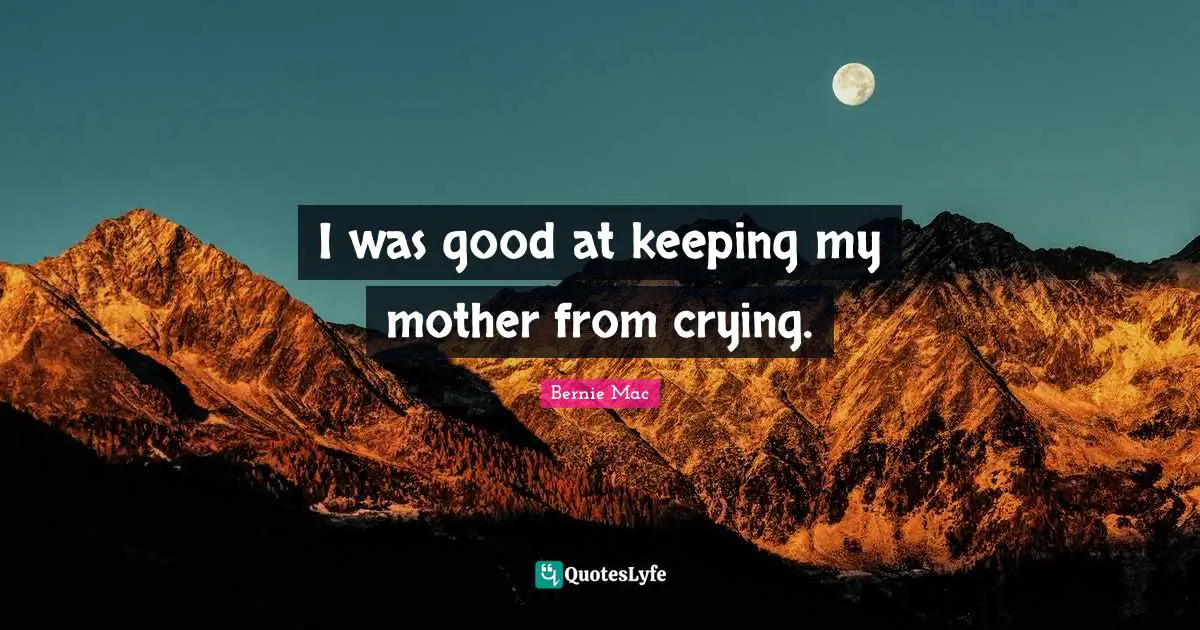 Bernie Mac Quotes: "I was good at keeping my mother from crying."