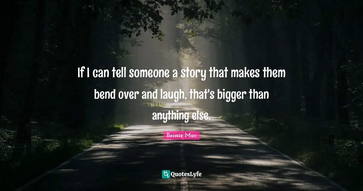 Bernie Mac Quotes: "If I can tell someone a story that makes them bend over and laugh, that's bigger than anything else."