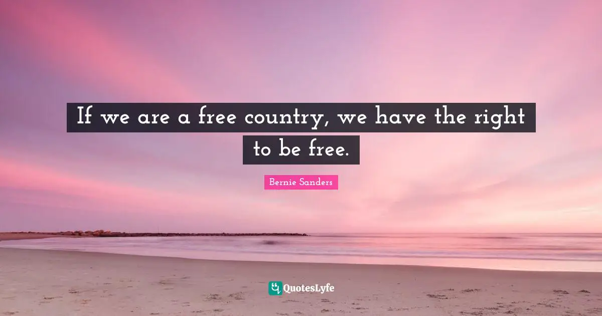 If we are a free country, we have the right to be free.