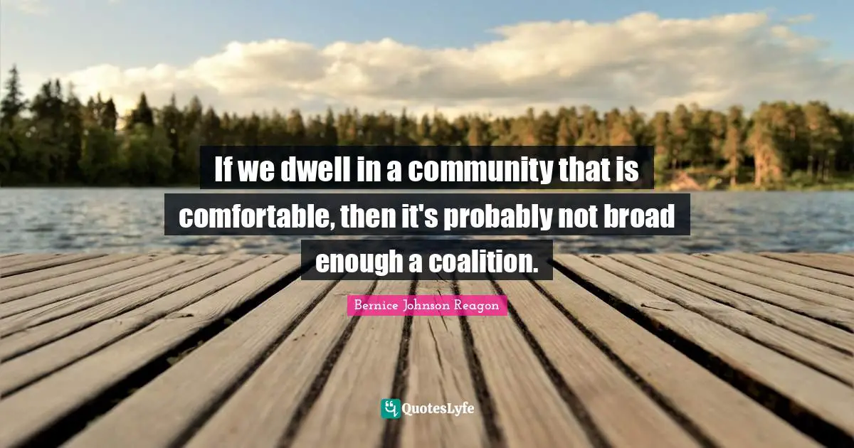 If we dwell in a community that is comfortable, then it's probably not broad enough a coalition.