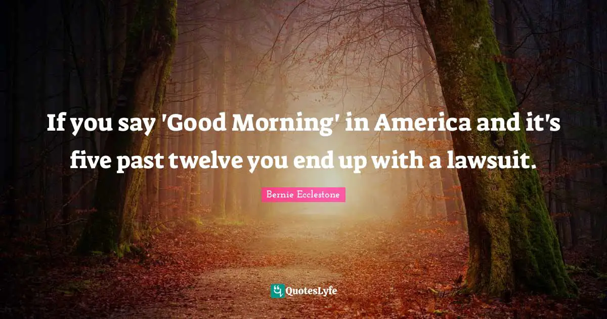 Good Morning Quotes: "If you say 'Good Morning' in America and it's five past twelve you end up with a lawsuit."