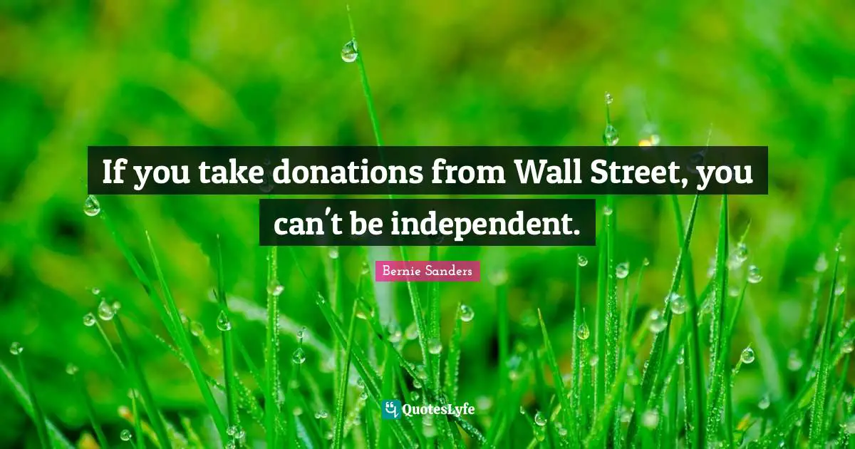 If you take donations from Wall Street, you can't be independent.