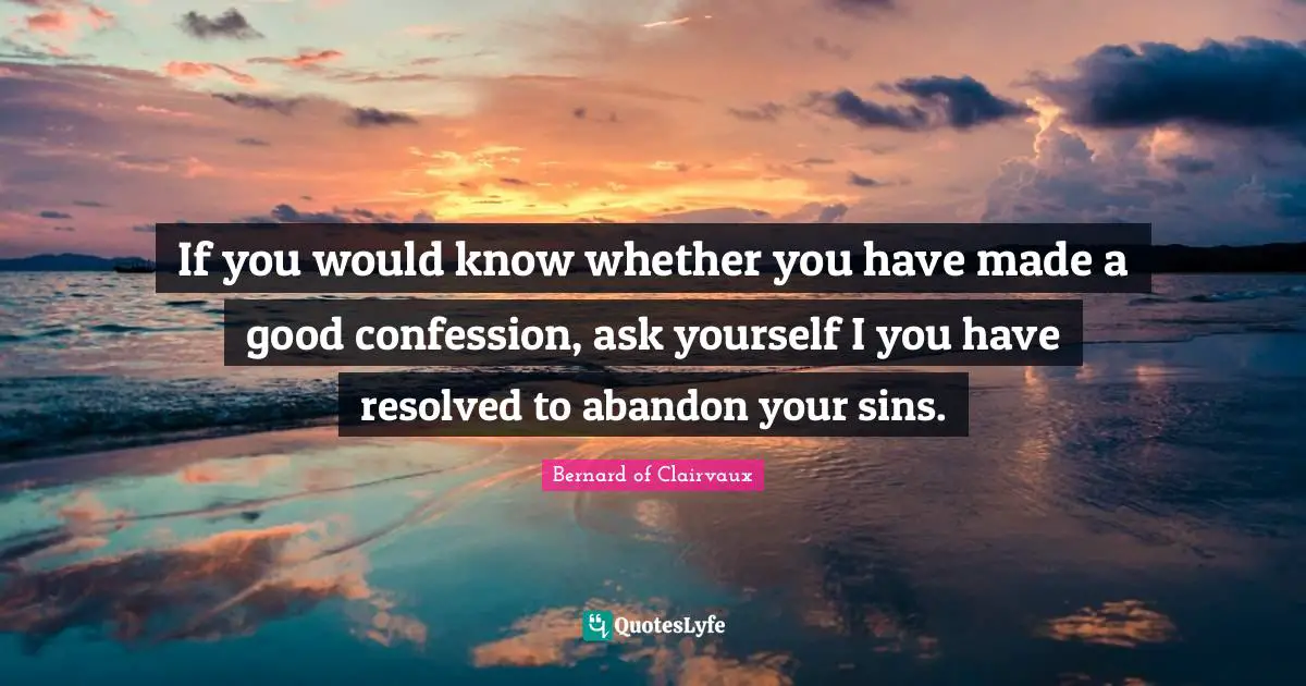 Bernard of Clairvaux Quotes: If you would know whether you have made a good confession, ask yourself I you have resolved to abandon your sins.
