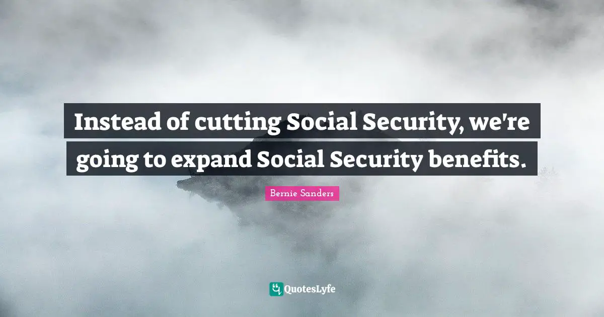 Instead of cutting Social Security, we're going to expand Social Security benefits.