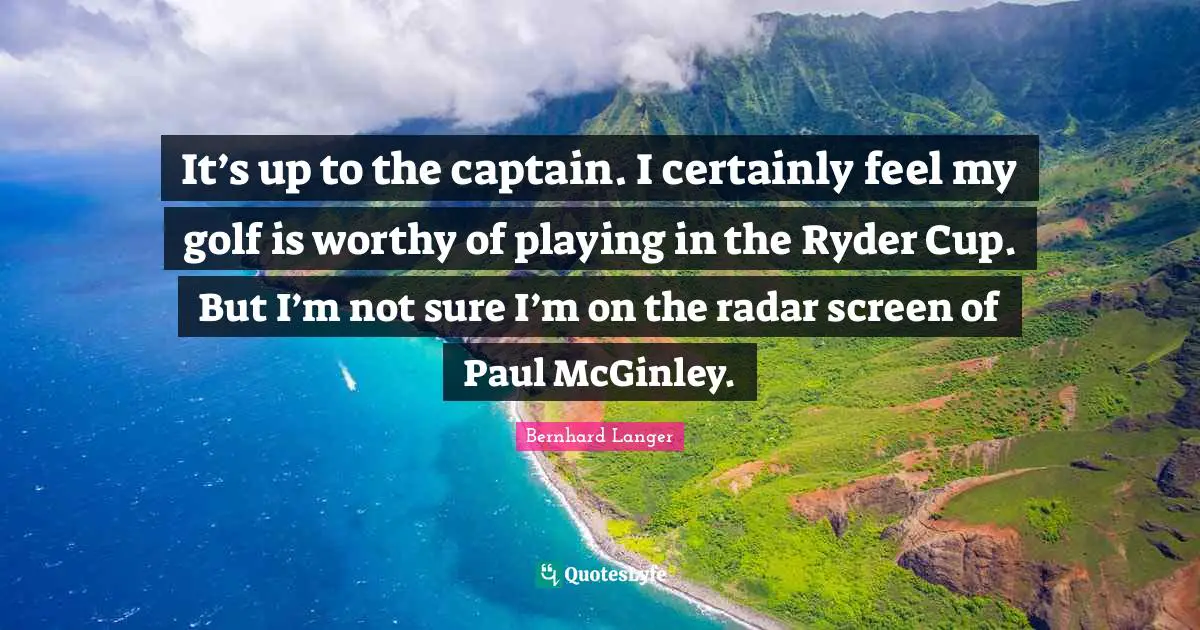 It’s up to the captain. I certainly feel my golf is worthy of playing in the Ryder Cup. But I’m not sure I’m on the radar screen of Paul McGinley.