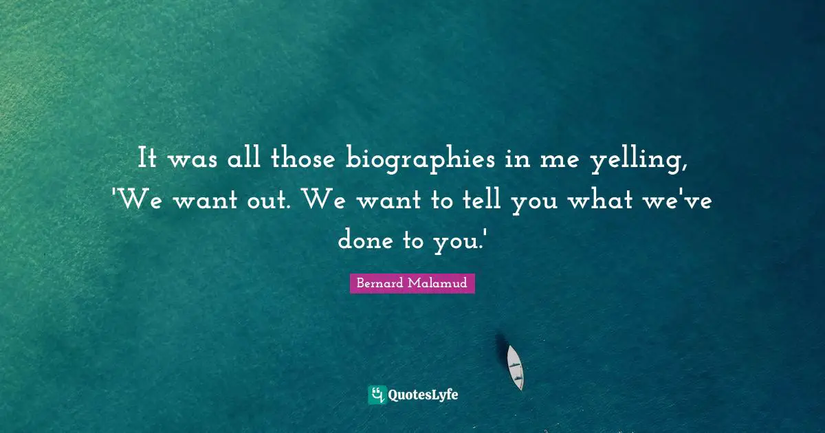 It was all those biographies in me yelling, 'We want out. We want to tell you what we've done to you.'