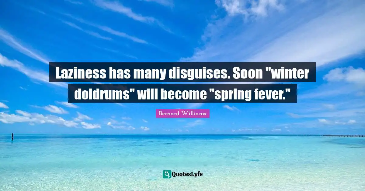 Bernard Williams Quotes: "Laziness has many disguises. Soon "winter doldrums" will become "spring fever.""