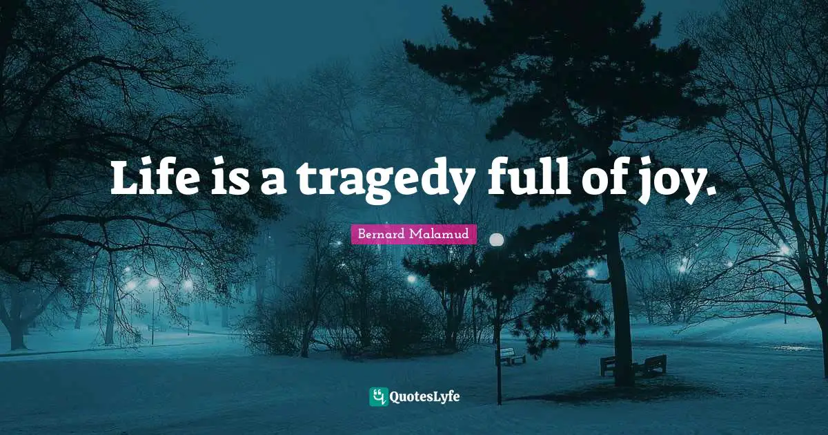 Life is a tragedy full of joy.
