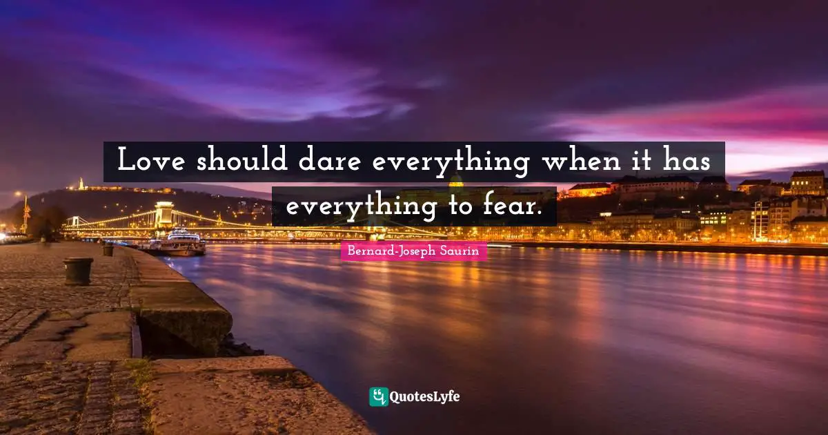 Love should dare everything when it has everything to fear.
