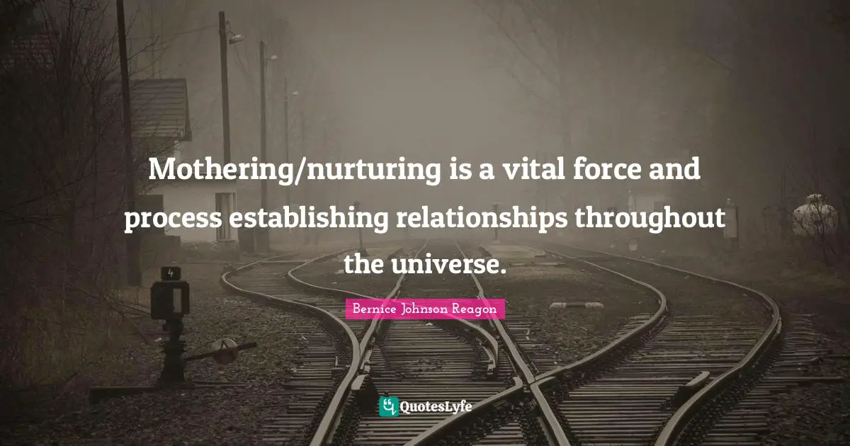 Nurturing Quotes: "Mothering/nurturing is a vital force and process establishing relationships throughout the universe."