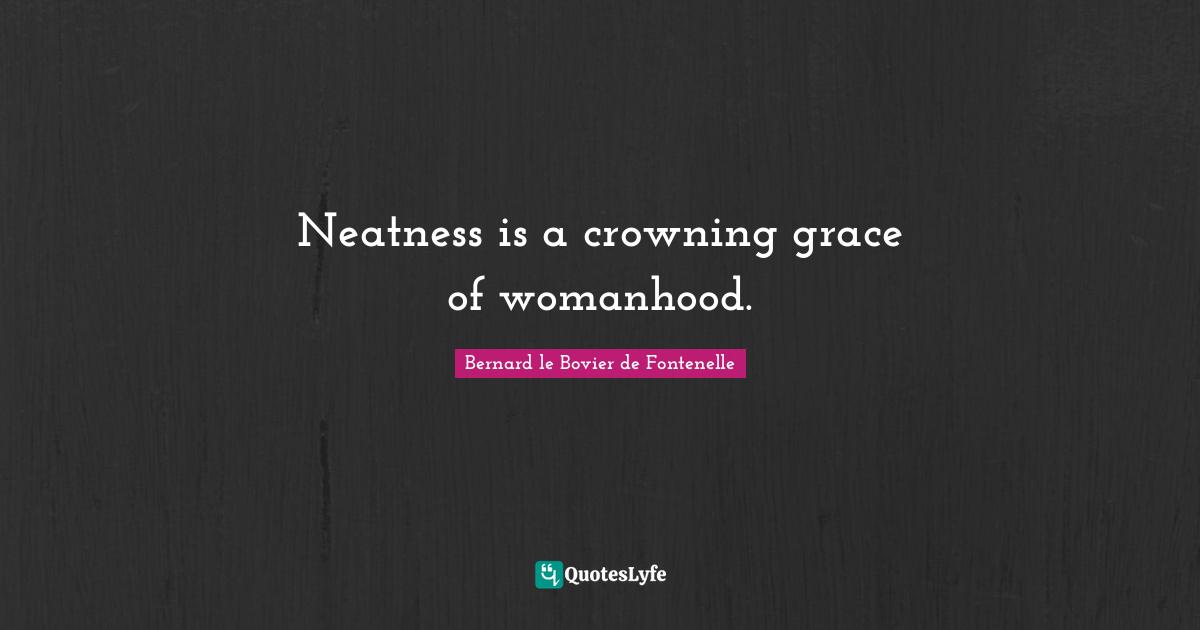 Neatness is a crowning grace of womanhood.