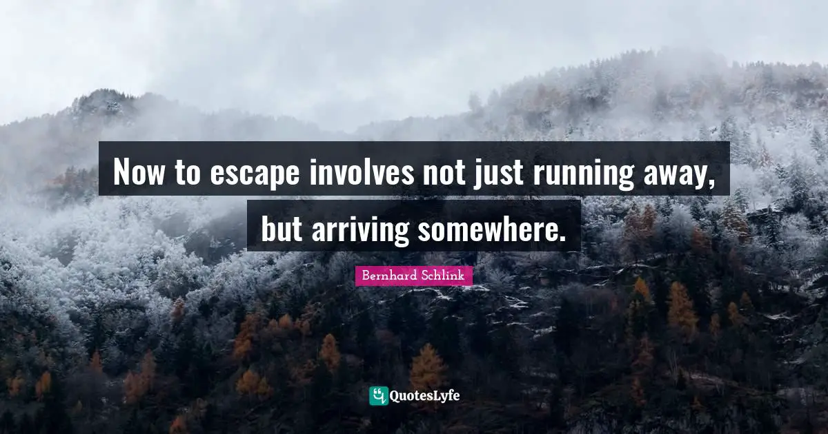 Arriving Quotes: "Now to escape involves not just running away, but arriving somewhere."