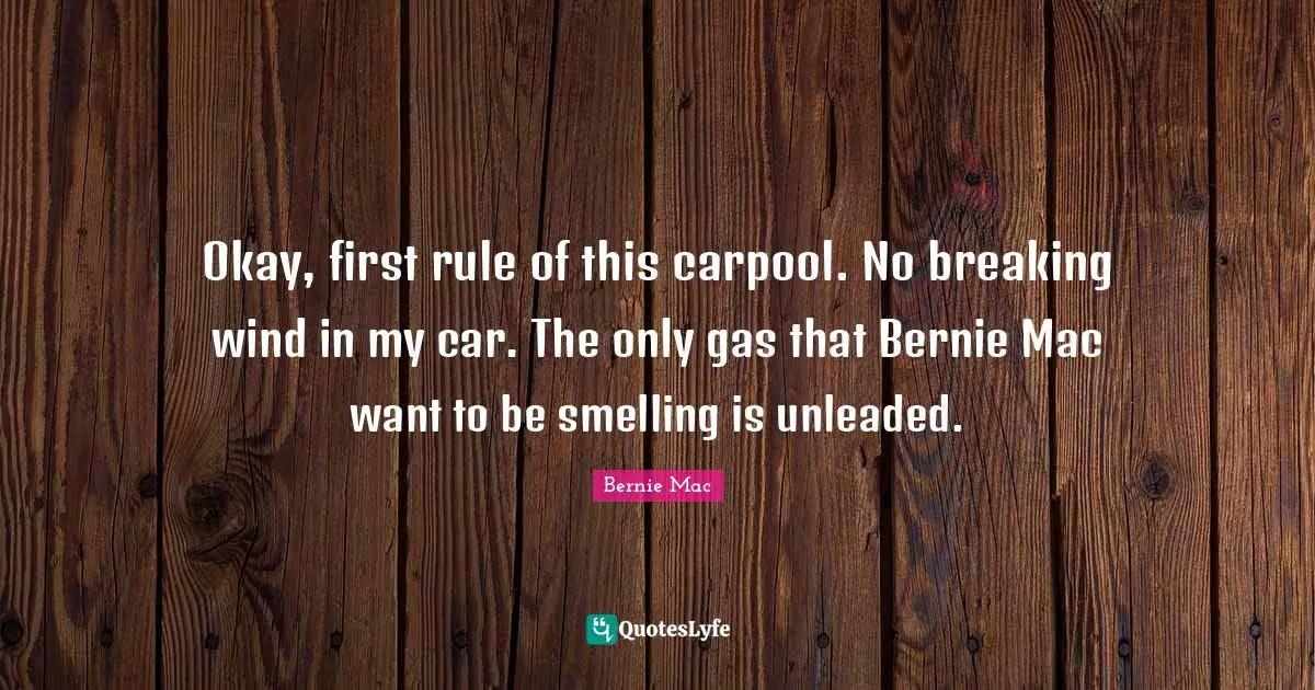 Bernie Mac Quotes: "Okay, first rule of this carpool. No breaking wind in my car. The only gas that Bernie Mac want to be smelling is unleaded."