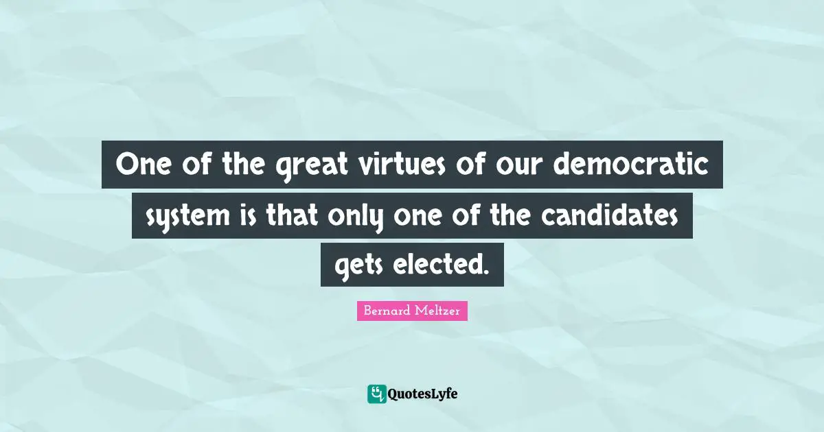 One of the great virtues of our democratic system is that only one of the candidates gets elected.