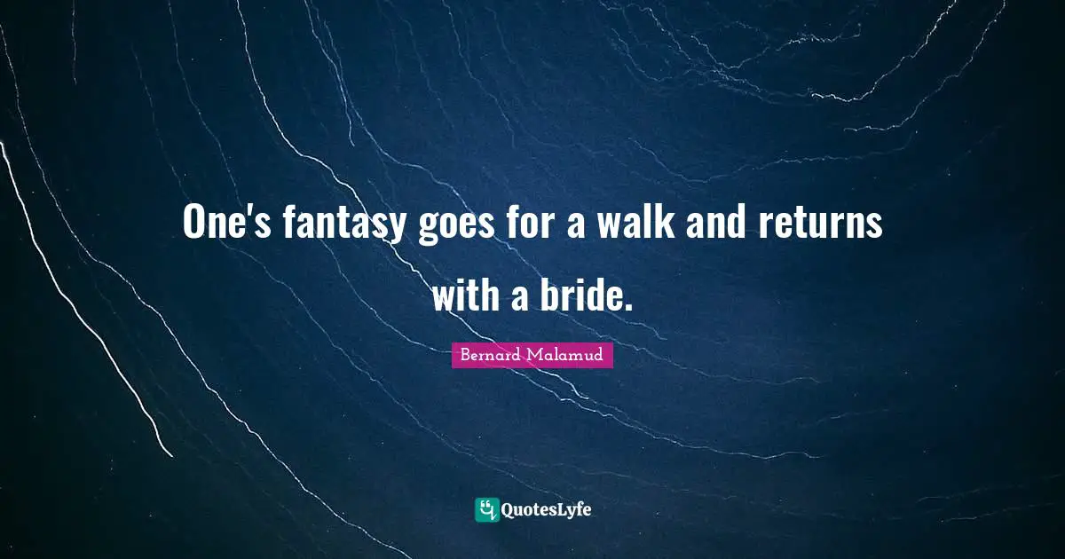 One's fantasy goes for a walk and returns with a bride.