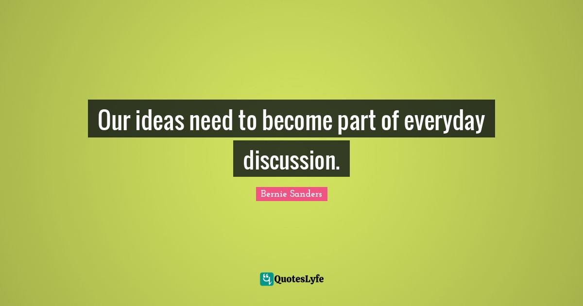 Our ideas need to become part of everyday discussion.