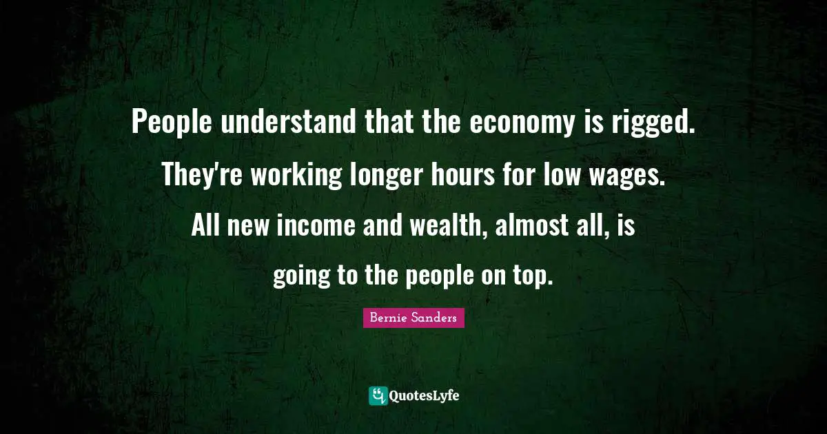 Wages Quotes: "People understand that the economy is rigged. They're working longer hours for low wages. All new income and wealth, almost all, is going to the people on top."