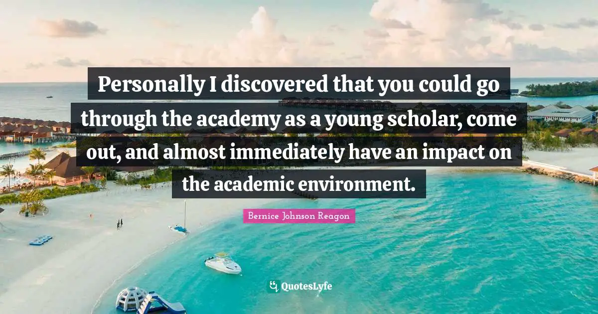 Personally I discovered that you could go through the academy as a young scholar, come out, and almost immediately have an impact on the academic environment.