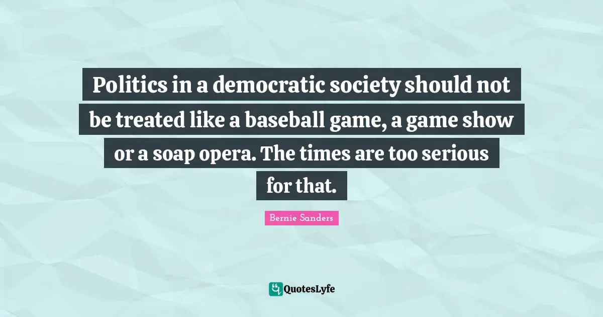 Soap Quotes: "Politics in a democratic society should not be treated like a baseball game, a game show or a soap opera. The times are too serious for that."