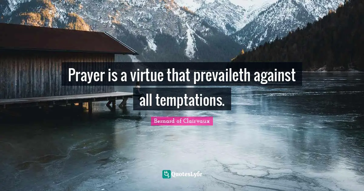Bernard Of Clairvaux Quotes: "Prayer is a virtue that prevaileth against all temptations."