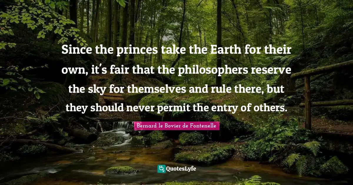 Entry Quotes: "Since the princes take the Earth for their own, it's fair that the philosophers reserve the sky for themselves and rule there, but they should never permit the entry of others."