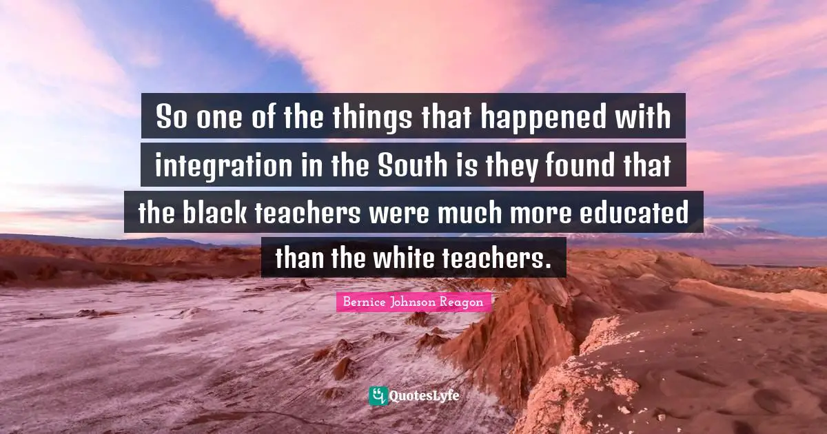 So one of the things that happened with integration in the South is they found that the black teachers were much more educated than the white teachers.