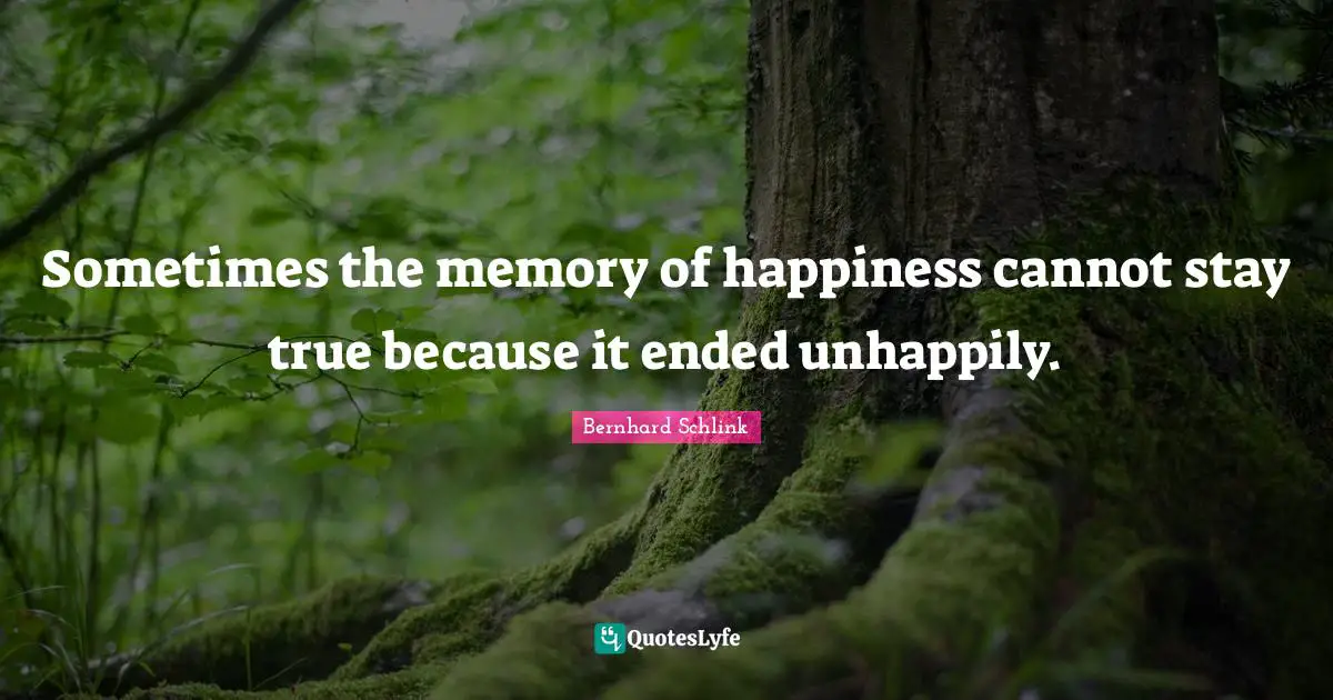 Sometimes the memory of happiness cannot stay true because it ended unhappily.
