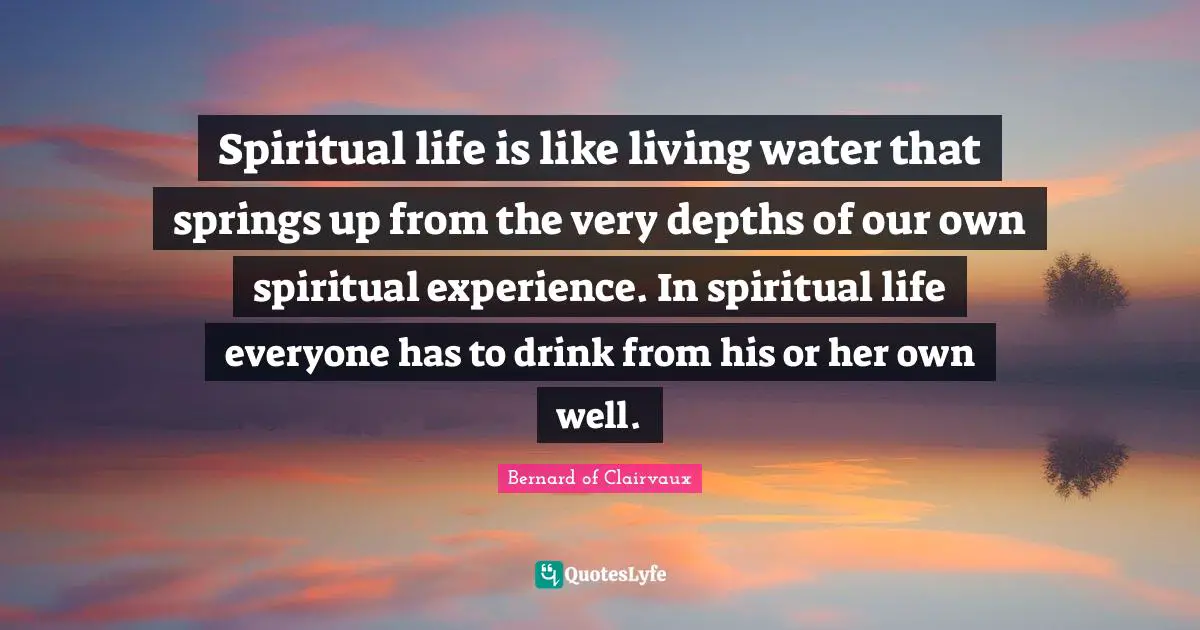 Spring Quotes: "Spiritual life is like living water that springs up from the very depths of our own spiritual experience. In spiritual life everyone has to drink from his or her own well."