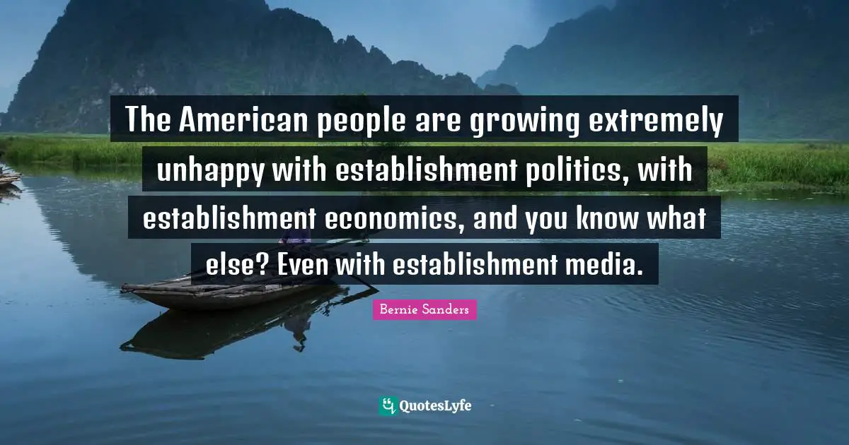 The American people are growing extremely unhappy with establishment politics, with establishment economics, and you know what else? Even with establishment media.