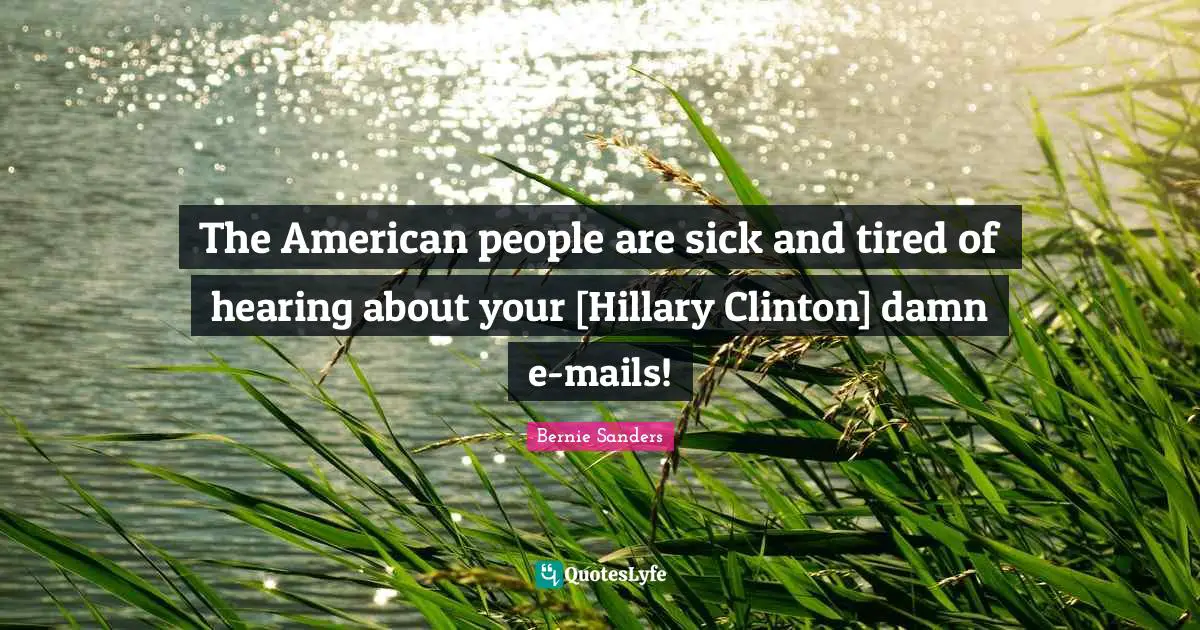 Clinton Quotes: "The American people are sick and tired of hearing about your [Hillary Clinton] damn e-mails!"